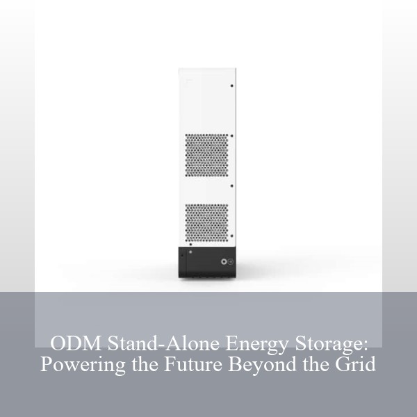 ODM Stand-Alone Energy Storage: Powering the Future Beyond the Grid